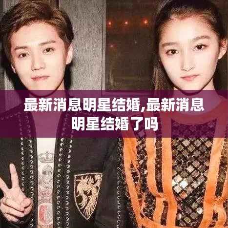 最新消息明星结婚,最新消息明星结婚了吗