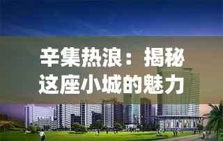 辛集热浪:揭秘这座小城的魅力与活力