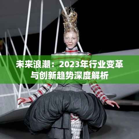 未来浪潮:2023年行业变革与创新趋势深度解析