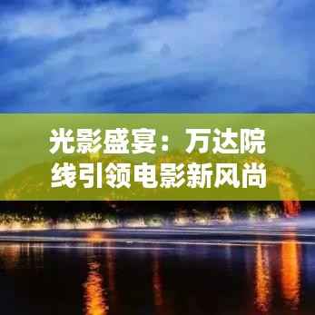 光影盛宴:万达院线引领电影新风尚