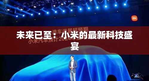 未来已至:小米的最新科技盛宴