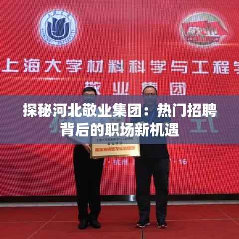 探秘河北敬业集团:热门招聘背后的职场新机遇