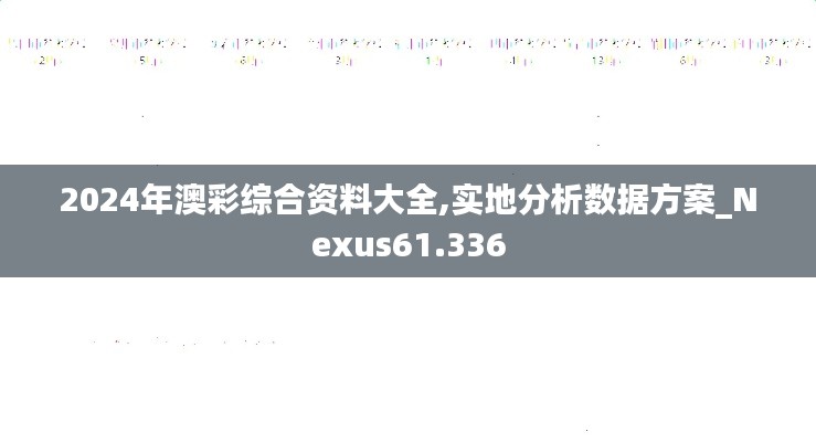 2024年澳彩综合资料大全,实地分析数据方案_Nexus61.336