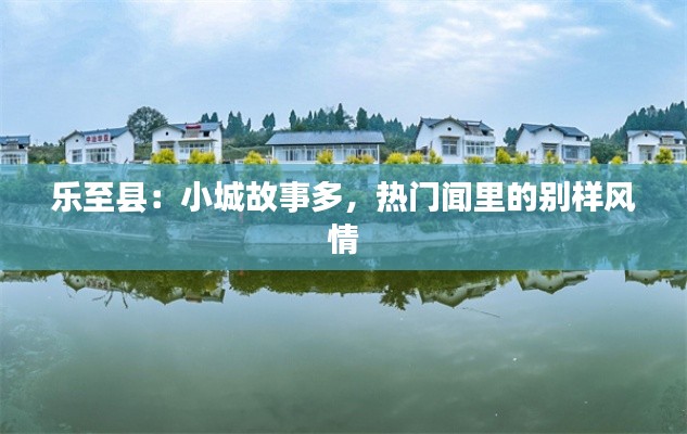 乐至县:小城故事多,热门闻里的别样风情