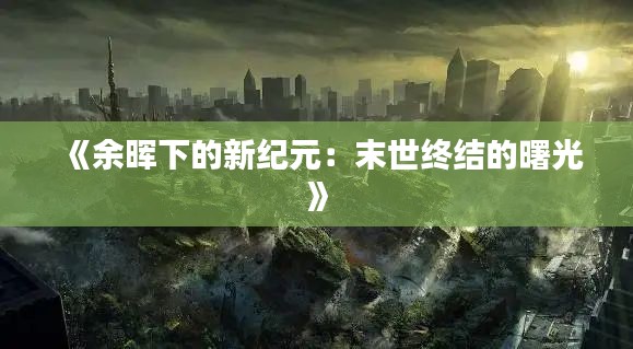 《余晖下的新纪元：末世终结的曙光》