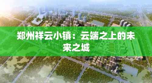 郑州祥云小镇:云端之上的未来之城