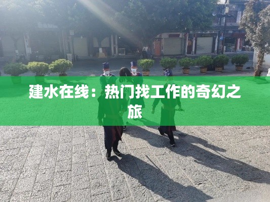 建水在线:热门找工作的奇幻之旅