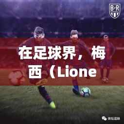 在足球界,梅西(Lionel Messi)的每一次转会都引发了全球球迷的广泛关注。最近,关于梅西转会的话题再次成为焦点。本文将为您详细介绍梅西的最新转会情况,以及这一转会事件背后的原因和影响。