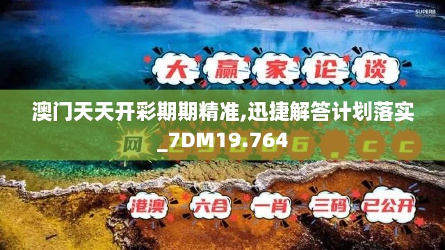 澳门天天开彩期期精准,迅捷解答计划落实_7DM19.764