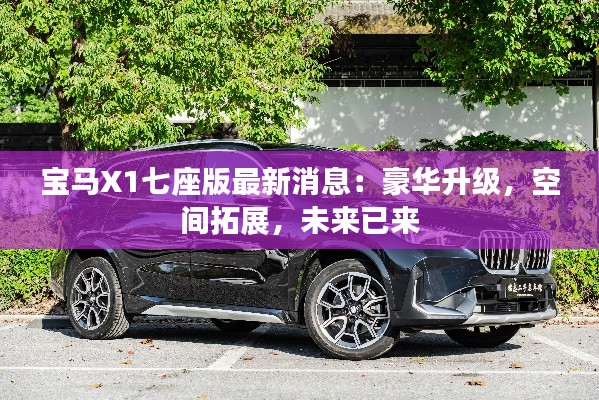 宝马X1七座版最新消息:豪华升级,空间拓展,未来已来