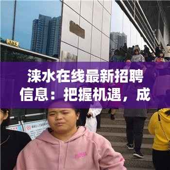 涞水在线最新招聘信息:把握机遇,成就未来