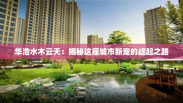 华浩水木云天：揭秘这座城市新宠的崛起之路
