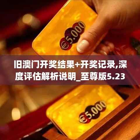旧澳门开奖结果+开奖记录,深度评估解析说明_至尊版5.236
