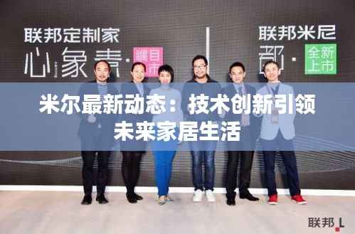 米尔最新动态:技术创新引领未来家居生活