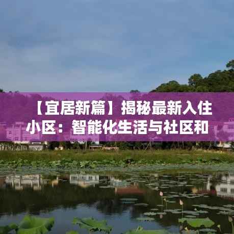 【宜居新篇】揭秘最新入住小区:智能化生活与社区和谐的完美融合
