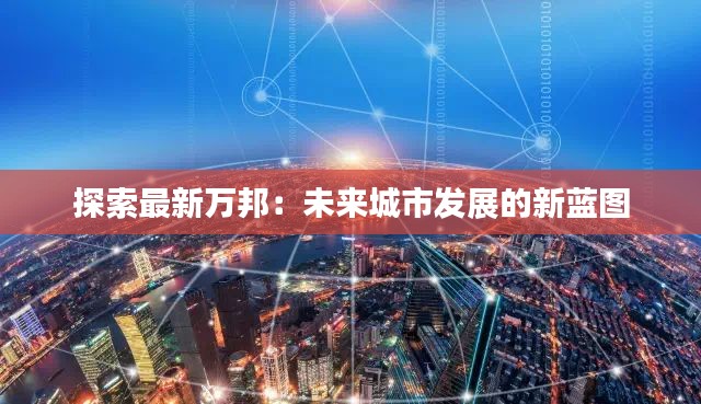 探索最新万邦：未来城市发展的新蓝图
