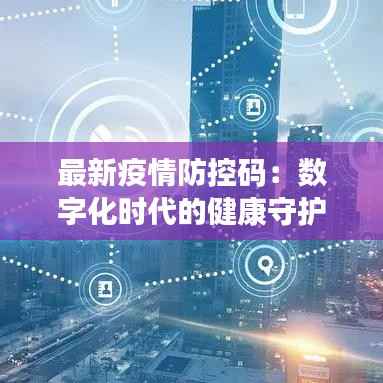 最新疫情防控码：数字化时代的健康守护者