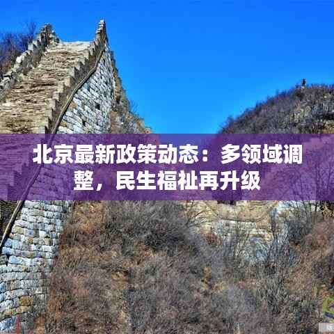 北京最新政策动态:多领域调整,民生福祉再升级