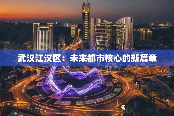 武汉江汉区:未来都市核心的新篇章