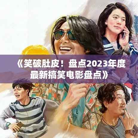 《笑破肚皮!盘点2023年度最新搞笑电影盘点》