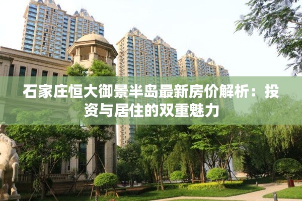 石家庄恒大御景半岛最新房价解析：投资与居住的双重魅力