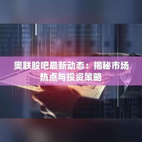 奥联股吧最新动态：揭秘市场热点与投资策略