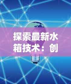 探索最新水箱技术:创新、节能与环保的未来
