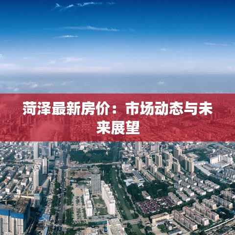 菏泽最新房价：市场动态与未来展望
