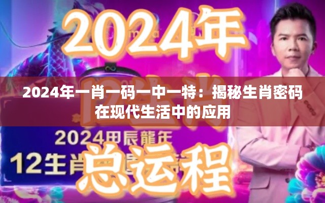2024年一肖一码一中一特:揭秘生肖密码在现代生活中的应用