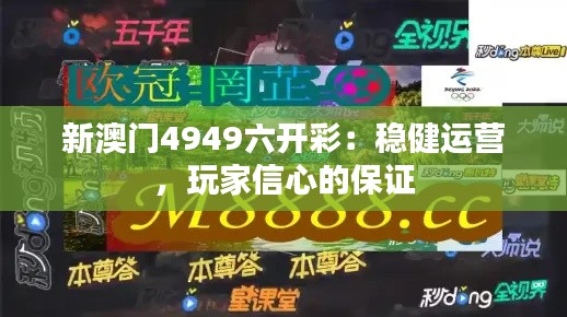 新澳门4949六开彩:稳健运营,玩家信心的保证