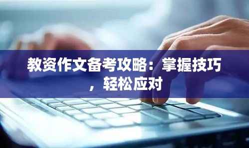 教资作文备考攻略：掌握技巧，轻松应对