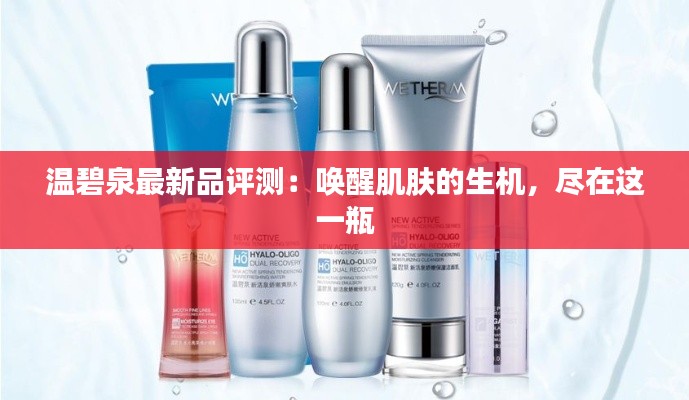温碧泉最新品评测:唤醒肌肤的生机,尽在这一瓶