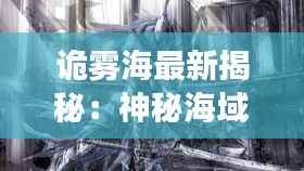 诡雾海最新揭秘:神秘海域的奇幻之旅