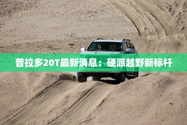 普拉多20T最新消息：硬派越野新标杆