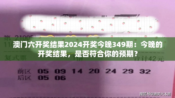 澳门六开奖结果2024开奖今晚349期:今晚的开奖结果,是否符合你的预期?