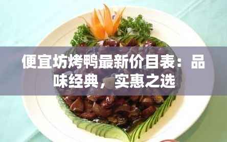 便宜坊烤鸭最新价目表:品味经典,实惠之选