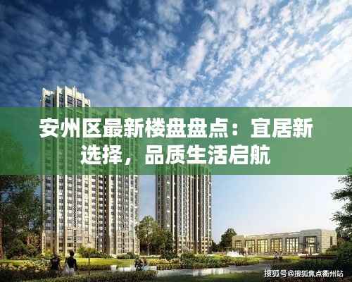 安州区最新楼盘盘点：宜居新选择，品质生活启航