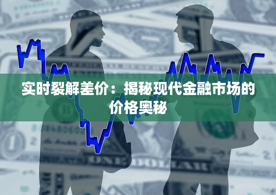 实时裂解差价:揭秘现代金融市场的价格奥秘