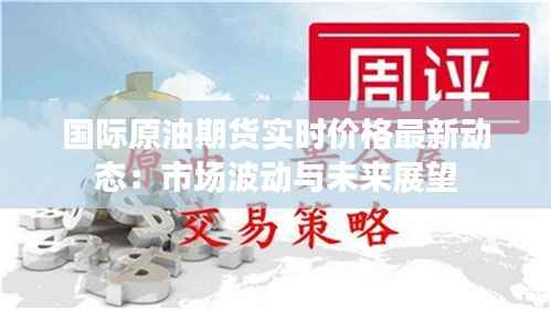 国际原油期货实时价格最新动态:市场波动与未来展望