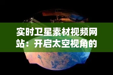 实时卫星素材视频网站：开启太空视角的新窗口