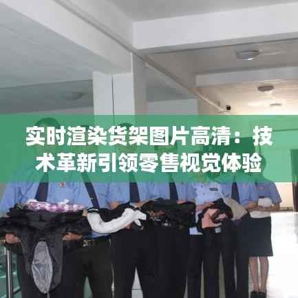 实时渲染货架图片高清:技术革新引领零售视觉体验革命