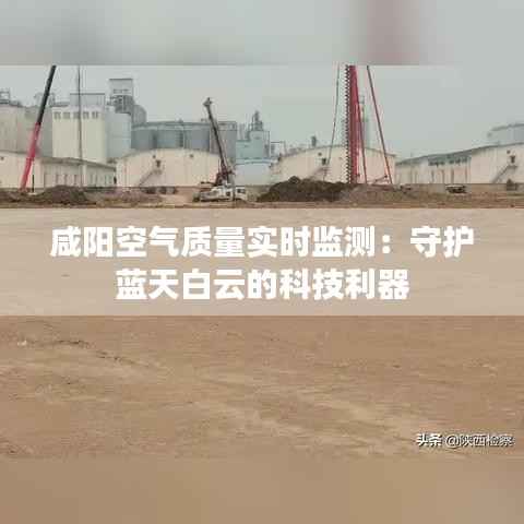 咸阳空气质量实时监测:守护蓝天白云的科技利器