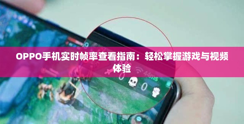 OPPO手机实时帧率查看指南:轻松掌握游戏与视频体验