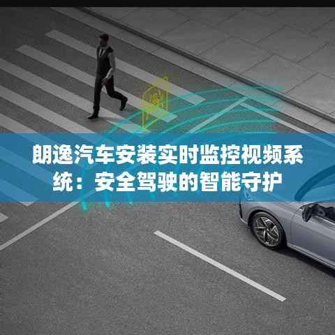朗逸汽车安装实时监控视频系统:安全驾驶的智能守护