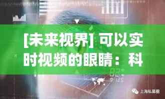 [未来视界] 可以实时视频的眼睛：科技与生活的无缝融合