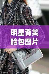 明星背笑脸包图片,时尚潮流新宠亮相!