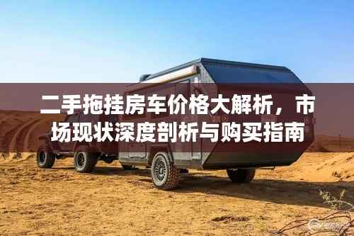 二手拖挂房车价格大解析，市场现状深度剖析与购买指南