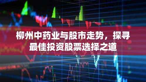 柳州中药业与股市走势,探寻最佳投资股票选择之道