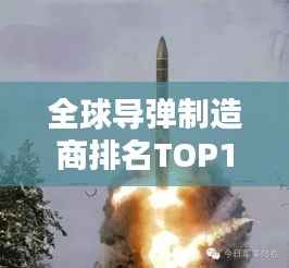 全球导弹制造商排名TOP10解析,揭秘领先企业的秘密武器