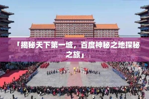 「揭秘天下第一城,百度神秘之地探秘之旅」